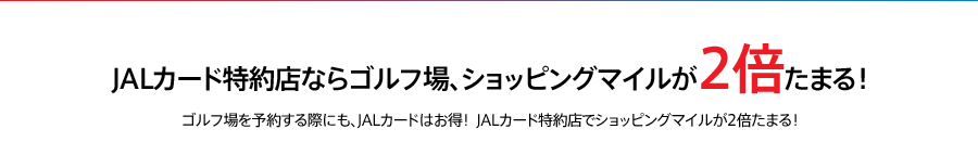 JALカード特約店ならゴルフ場、ショッピングマイルが2倍たまる！
