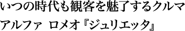 いつの時代も観客を魅了するクルマ アルファ ロメオ『ジュリエッタ』