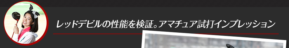 レッドデビルの性能を検証。アマチュア試打インプレッション
