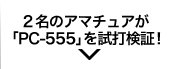 ２名のアマチュアが「PC-555」を試打検証！