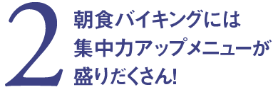 2. 朝食バイキングには集中力アップメニューが盛りだくさん！