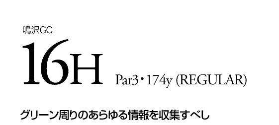 鳴沢GC 16H Par3・174y (REGULAR) グリーン周りのあらゆる情報を収集すべし