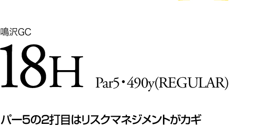 鳴沢GC 18H Par5・490y (REGULAR) パー5の2打目はリスクマネジメントがカギ