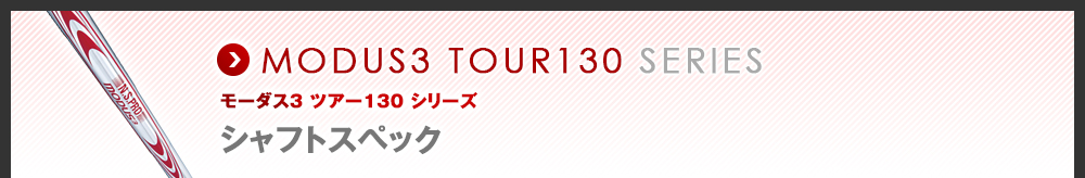 MODUS3 TOUR130 SERIES - モーダス3 ツアー130 シリーズ - シャフトスペック