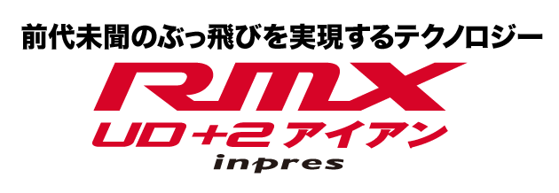 前代未聞のぶっ飛びを実現するテクノロジー　RMX UD＋2アイアン inpres