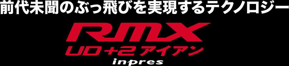 前代未聞のぶっ飛びを実現するテクノロジー　RMX UD＋2アイアン inpres