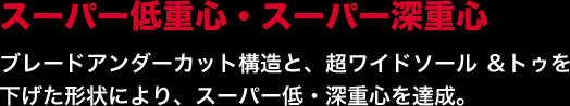 スーパー低重心・スーパー深重心