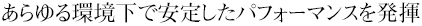 あらゆる環境下で安定したパフォーマンスを発揮