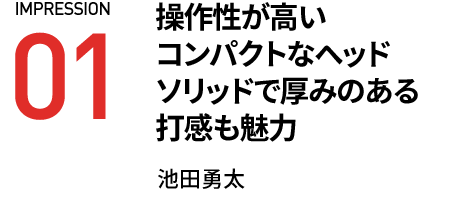 操作性が高いコンパクトなヘッドソリッドで厚みのある打感も魅力 池田勇太