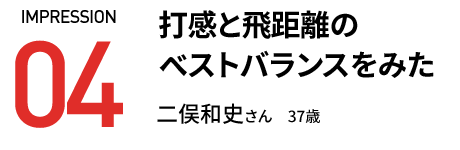 打感と飛距離の ベストバランスをみた 二俣和史さん　37歳