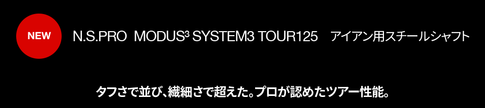 N.S.PRO  MODUS3 SYSTEM3 TOUR125　アイアン用スチールシャフト タフさで並び、繊細さで超えた。プロが認めたツアー性能。