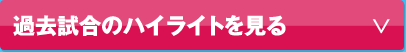 過去試合のハイライトを見る