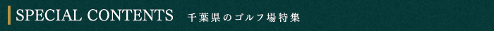 SPECIAL CONTENTS　千葉県のゴルフ場特集