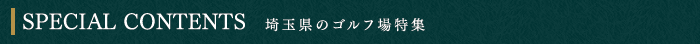 SPECIAL CONTENTS　埼玉県のゴルフ場特集
