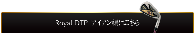 Royal DTP アイアン編はこちら