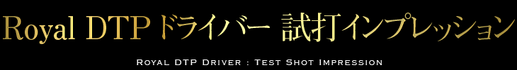 Royal DTP ドライバー 試打インプレッション