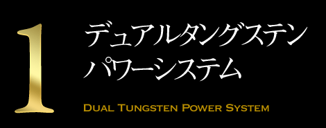 デュアルタングステン パワーシステム