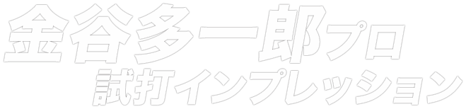 金谷多一郎プロ試打インプレッション