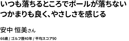 いつも落ちるところでボールが落ちない つかまりも良く、やさしさを感じる 安中 恒美さん