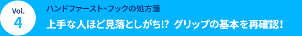 Vol.4 [ハンドファースト・フックの処方箋] 上手な人ほど見落としがち⁉  グリップの基本を再確認！