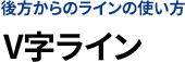 後方からのラインの使い方V字ライン