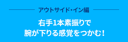 アウトサイド・イン編 右手1本素振りで腕が下りる感覚をつかむ！