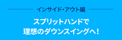 インサイド・アウト編 スプリットハンドで理想のダウンスイングへ！