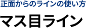 正面からのラインの使い方 マス目ライン
