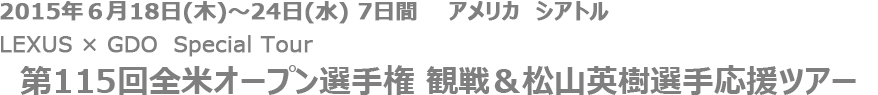 2015年6月18日～24日　アメリカ　シアトル LEXUS×GDO Special Tour 第115回全米オープン選手権観戦&松山英樹選手応援ツアー