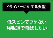 ドライバーに対する要望:低スピンでフケない 強弾道で飛ばしたい