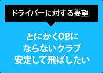 ドライバーに対する要望:とにかくOBにならないクラブ 安定して飛ばしたい