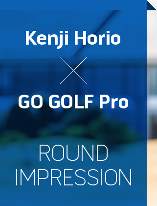 Kenji Horio × GO GOLF Pro ROUND IMPRESSION