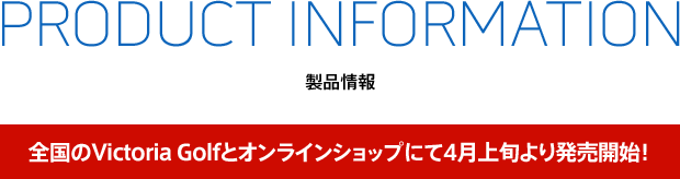 PRODUCT INFORMATION 全国のVictoria Golfとオンラインショップにて取り扱い開始！