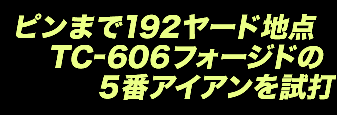 ピンまで192ヤード地点TC-606フォージドの５番アイアンを試打