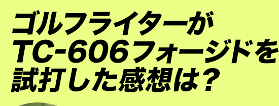 ゴルフライターがTC-606フォージドを試打した感想は？