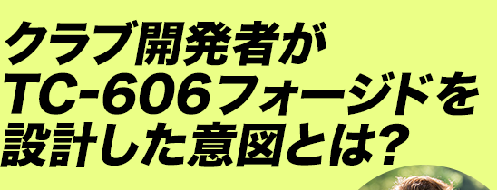 クラブ開発者がTC-606フォージドを設計した意図とは？