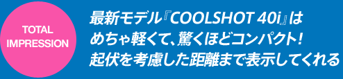 TOTAL IMPRESSION 最新モデル『COOLSHOT 40i』は めちゃ軽くて、驚くほどコンパクト！ 起伏を考慮した距離まで表示してくれる