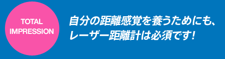 自分の距離感覚を養うためにも、 レーザー距離計は必須です！