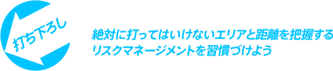 絶対に打ってはいけないエリアと距離を把握するリスクマネージメントを習慣づけよう