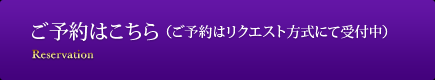 ご予約はこちら（ご予約はリクエスト方式にて受付中）