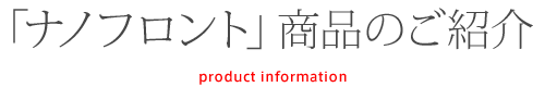 「ナノフロント」商品のご紹介