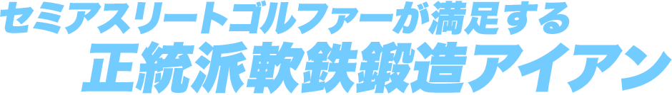 セミアスリートゴルファーが満足する正統派軟鉄鍛造アイアン