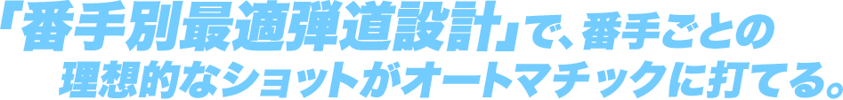 「番手別最適弾道設計」で、番手ごとの理想的なショットがオートマチックに打てる。