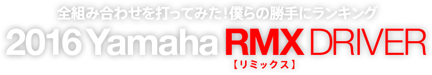 全組み合わせを打ってみた！僕らの勝手にランキング 2016 Yamaha RMX DRIVER