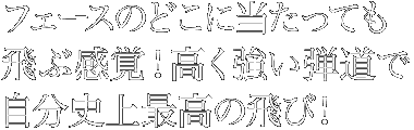 フェースのどこに当たっても飛ぶ感覚！高く強い弾道で自分史上最高の飛び！