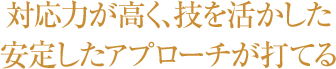 対応力が高く、技を活かした安定したアプローチが打てる