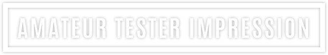 AMATEUR TESTER IMPRESSION