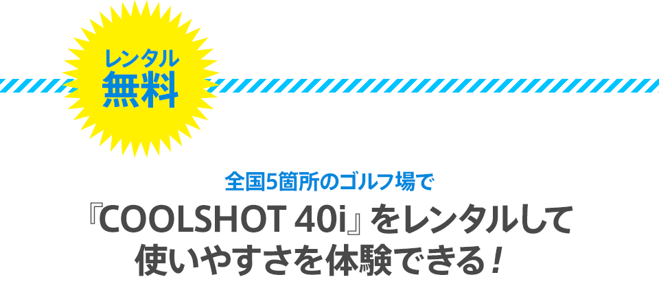 レンタル無料！全国５箇所のゴルフ場で『COOLSHOT 40i』をレンタルして 使いやすさを体験できる！