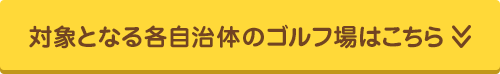 対象となる各自治体のゴルフ場はこちら