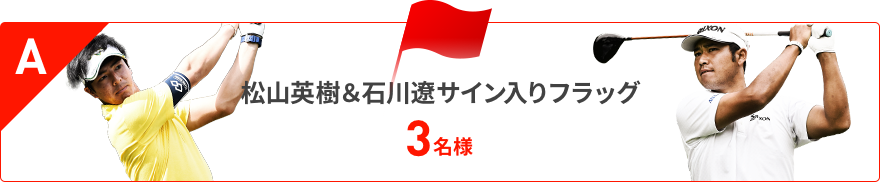 A.松山英樹＆石川遼サイン入りフラッグ